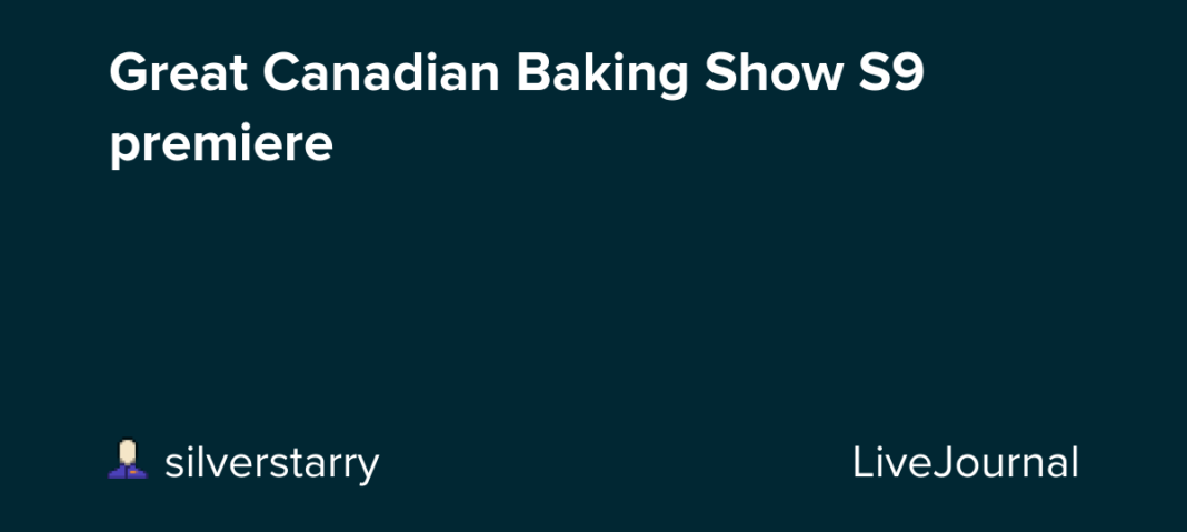 Great Canadian Baking Show S9 premiere: ohnotheydidnt — LiveJournal