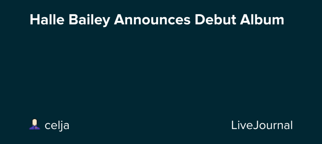 Halle Bailey Announces Debut Album : ohnotheydidnt — LiveJournal