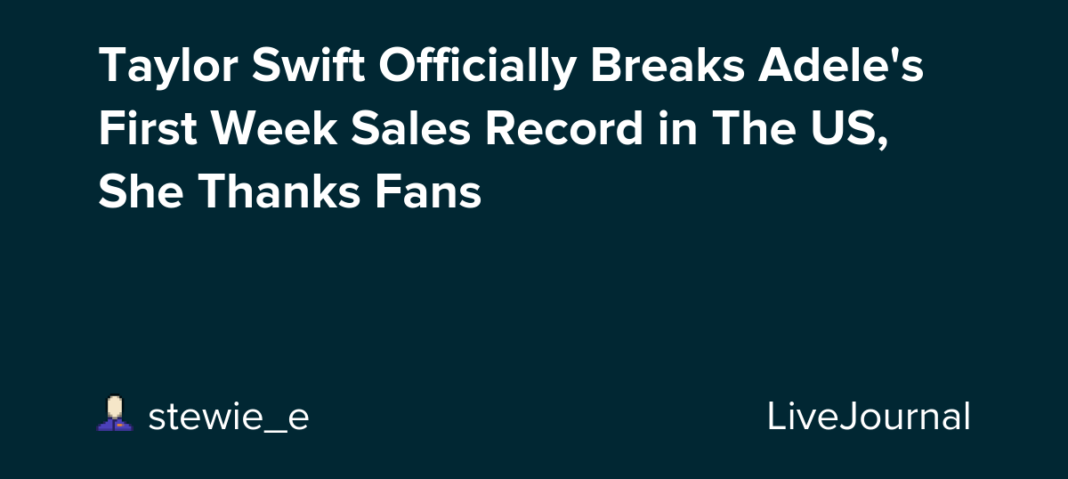 Taylor Swift Officially Breaks Adele’s First Week Sales Record in The US, She Thanks Fans: ohnotheydidnt — LiveJournal