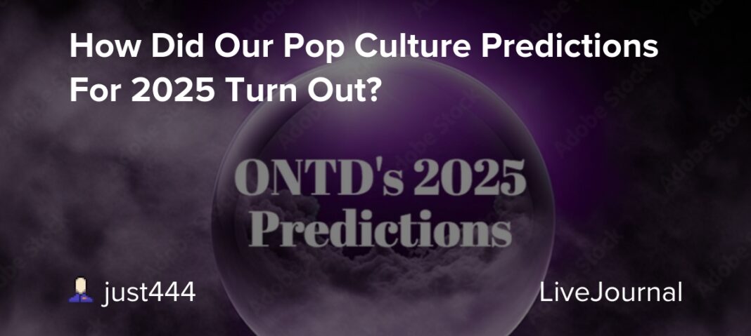 How Did Our Pop Culture Predictions For 2025 Turn Out?: ohnotheydidnt — LiveJournal