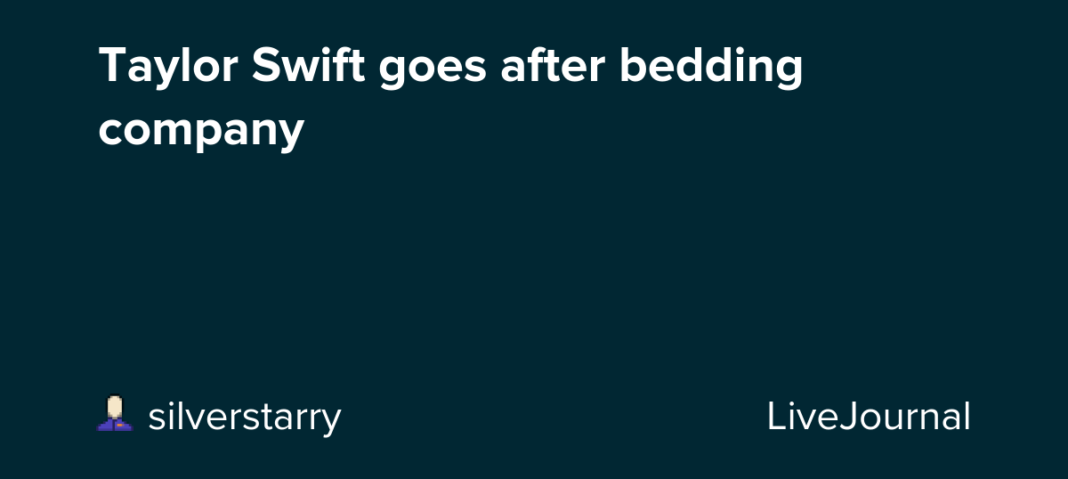 Taylor Swift goes after bedding company: ohnotheydidnt — LiveJournal