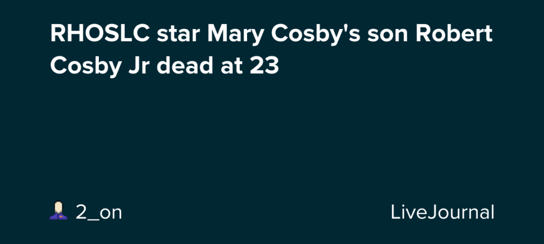 RHOSLC star Mary Cosby’s son Robert Cosby Jr dead at 23 : ohnotheydidnt — LiveJournal