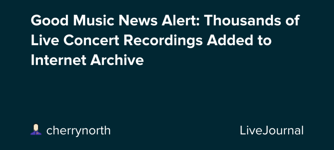 Good Music News Alert: Thousands of Live Concert Recordings Added to Internet Archive: ohnotheydidnt — LiveJournal