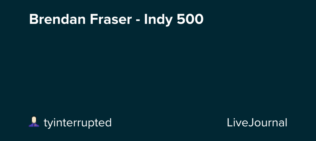 Brendan Fraser – Indy 500: ohnotheydidnt — LiveJournal
