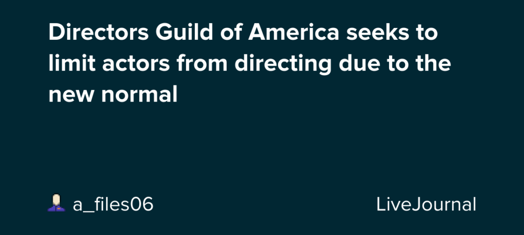 Directors Guild of America seeks to limit actors from directing due to the new normal: ohnotheydidnt — LiveJournal
